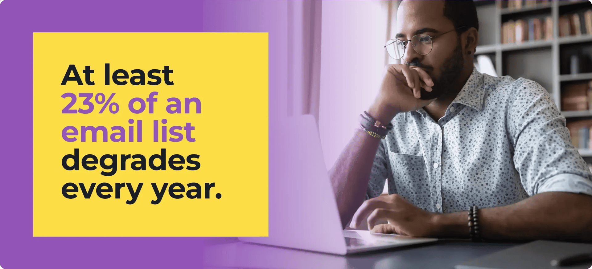 At least 23% of an email list degrades every year.